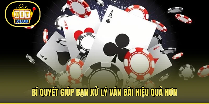 Bí quyết giúp bạn xử lý ván bài hiệu quả hơn