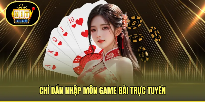 Chỉ dẫn nhập môn game bài trực tuyến