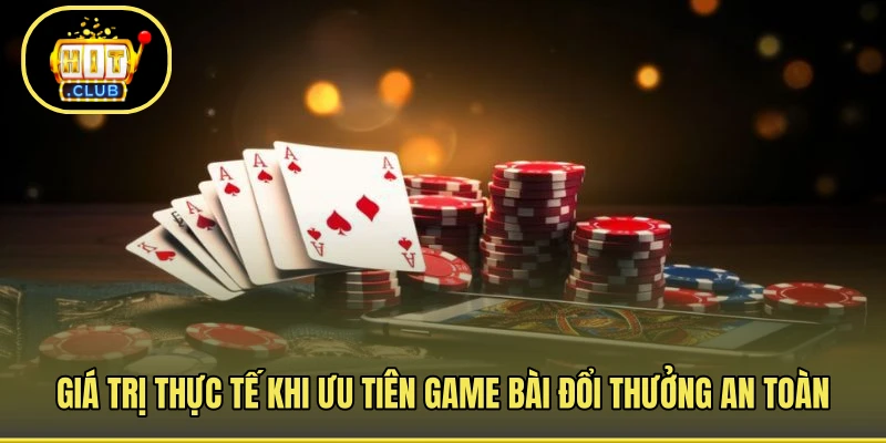 Giá trị thực tế khi ưu tiên game bài đổi thưởng an toàn