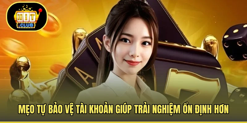 Mẹo tự bảo vệ tài khoản giúp trải nghiệm ổn định hơn
