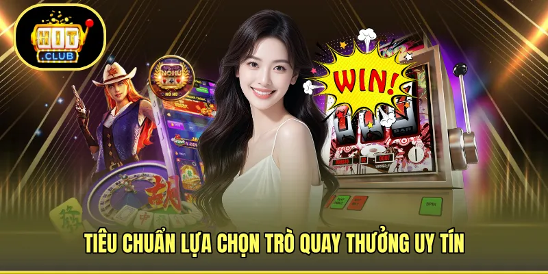 Tiêu chuẩn lựa chọn trò quay thưởng uy tín