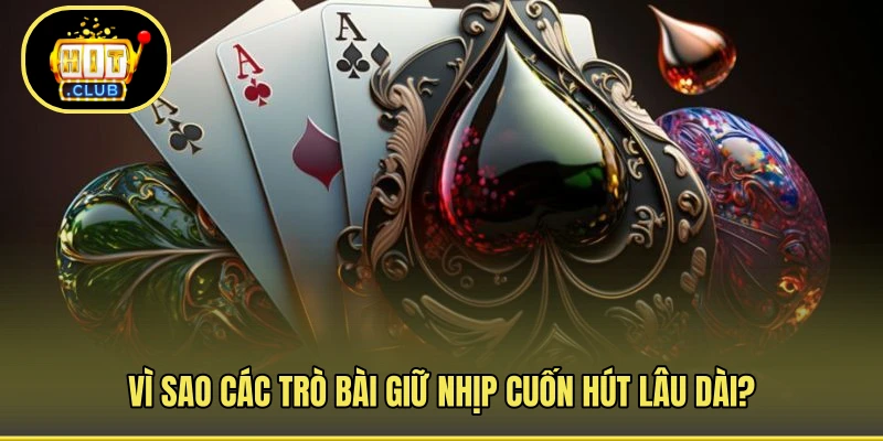 Vì sao các trò bài giữ nhịp cuốn hút lâu dài?