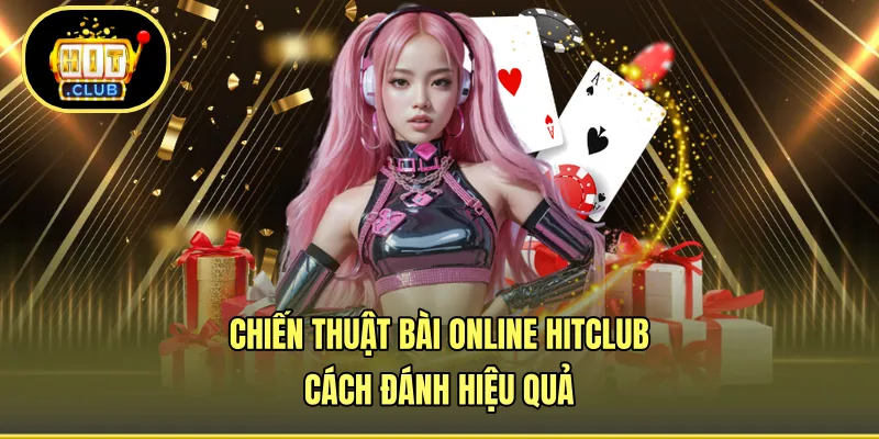 Chiến Thuật Bài Online HITCLUB - Cách Đánh Hiệu Quả