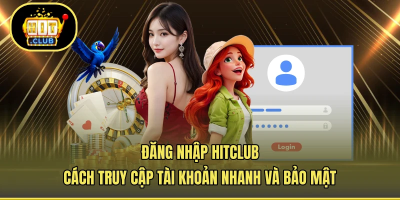 Đăng Nhập HITCLUB - Cách Truy Cập Tài Khoản Nhanh Và Bảo Mật