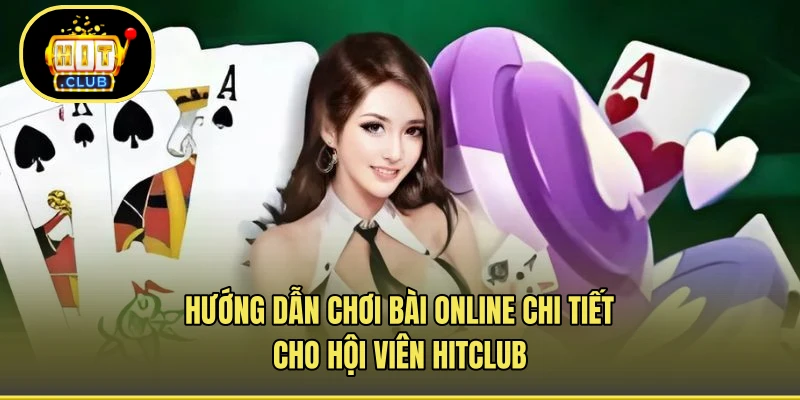Hướng Dẫn Chơi Bài Online Chi Tiết Cho Hội Viên HITCLUB