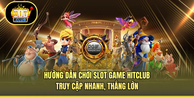 Hướng Dẫn Chơi Slot Game HITCLUB - Truy Cập Nhanh, Thắng Lớn