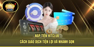 Nạp Tiền HITCLUB - Cách Giao Dịch Tiện Lợi Và Nhanh Gọn