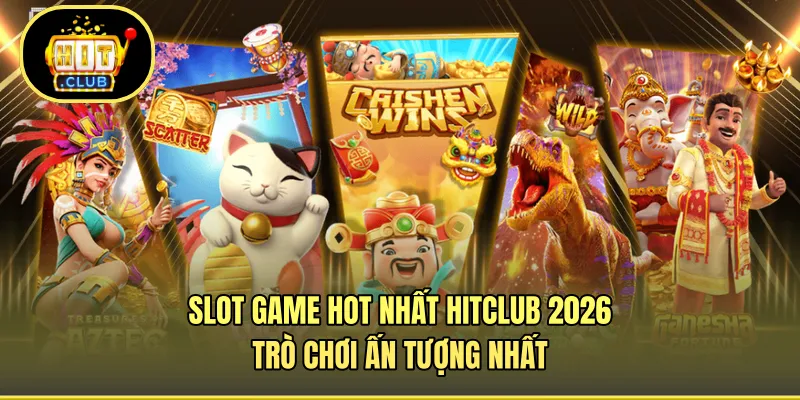 Slot Game Hot Nhất HITCLUB 2026 - Trò Chơi Ấn Tượng Nhất