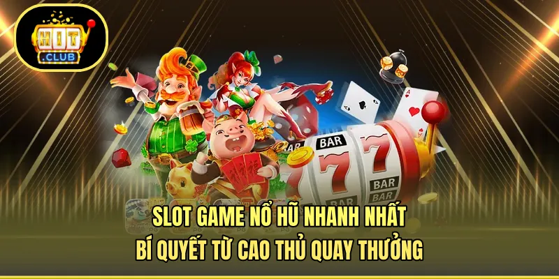 Slot Game Nổ Hũ Nhanh Nhất - Bí Quyết Từ Cao Thủ Quay Thưởng